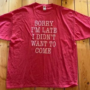 “Sorry I’m late, I didn’t want to come” shirt